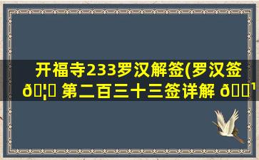 开福寺233罗汉解签(罗汉签 🦟 第二百三十三签详解 🌹 )